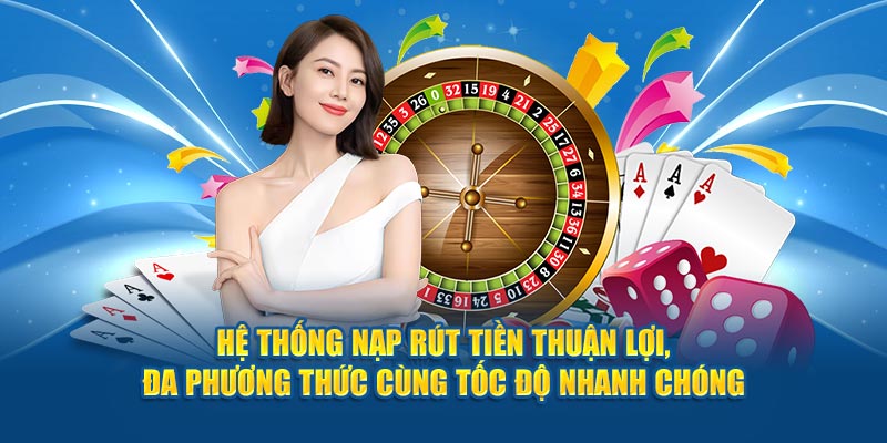 Hệ thống nạp rút tiền thuận lợi, đa phương thức cùng tốc độ nhanh chóng