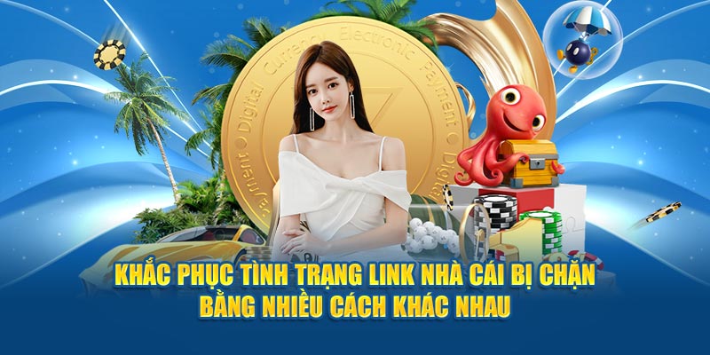 Khắc phục tình trạng link nhà cái bị chặn bằng nhiều cách khác nhau