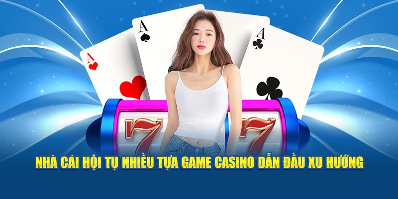 Nhà cái hội tụ nhiều tựa game casino dẫn đầu xu hướng